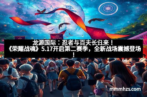 龙源国际：忍者与百夫长归来！《荣耀战魂》5.17开启第二赛季，全新战场震撼登场！