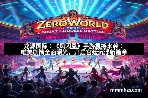 龙源国际：《凤囚凰》手游震撼来袭：唯美剧情全面曝光，开启宫廷沉浮新篇章